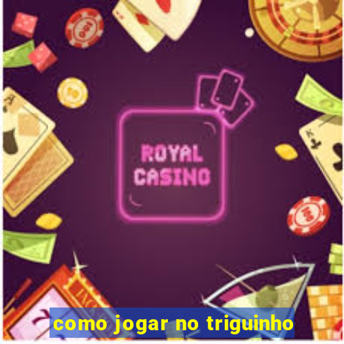 como jogar no triguinho