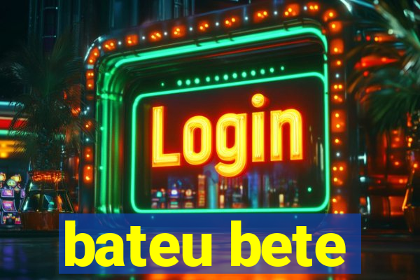bateu bete