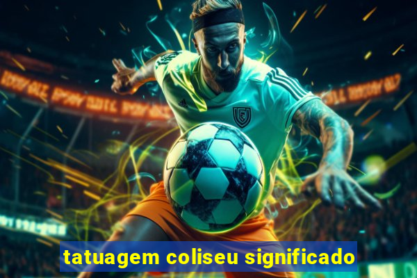 tatuagem coliseu significado