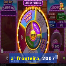 a fronteira 2007 filme completo dublado
