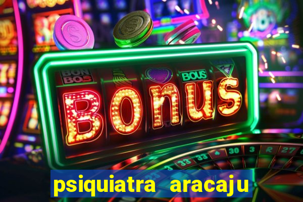 psiquiatra aracaju rua bahia