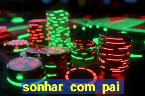 sonhar com pai falecido jogo do bicho