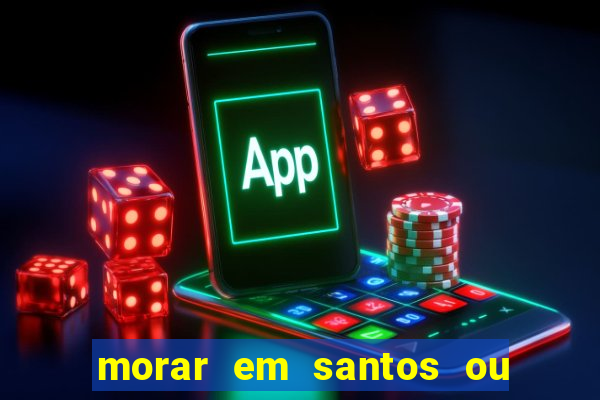 morar em santos ou praia grande