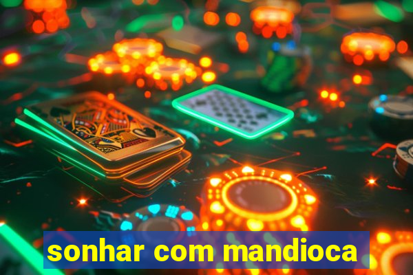 sonhar com mandioca