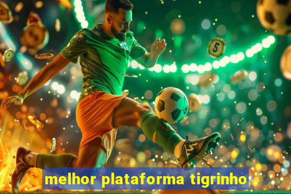 melhor plataforma tigrinho