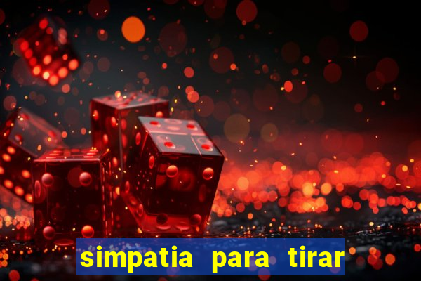 simpatia para tirar uma pessoa do seu caminho