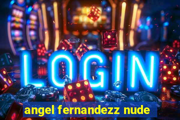 angel fernandezz nude