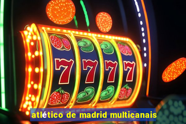 atlético de madrid multicanais