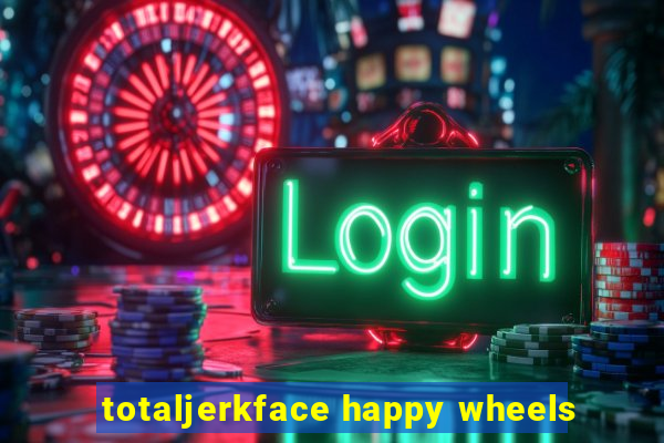 totaljerkface happy wheels