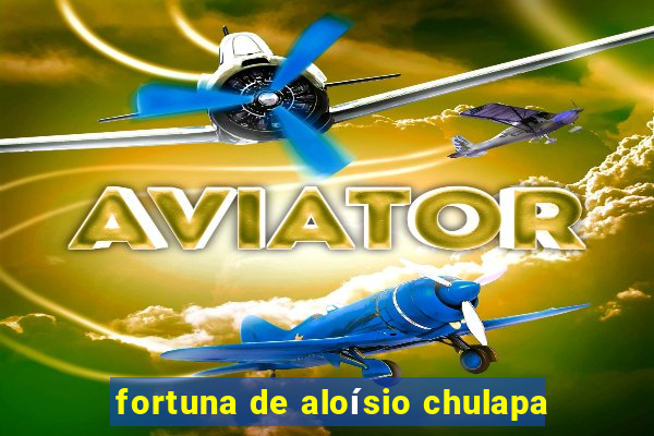fortuna de aloísio chulapa