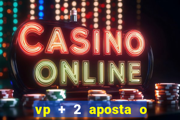 vp + 2 aposta o que significa