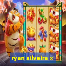 ryan silveira x