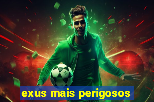 exus mais perigosos