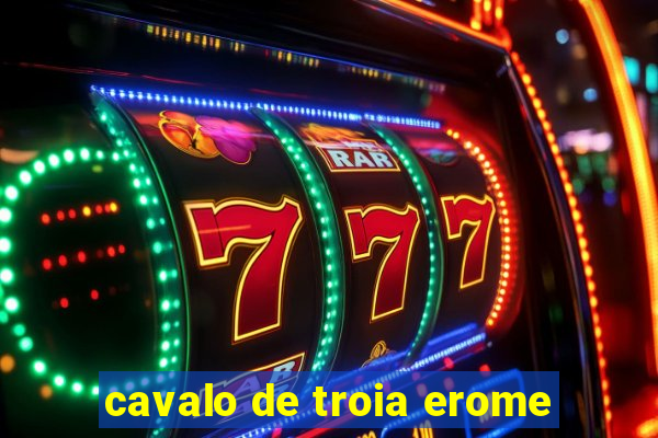 cavalo de troia erome