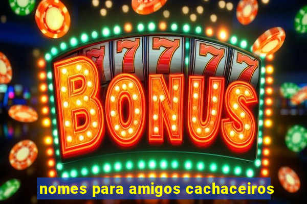 nomes para amigos cachaceiros