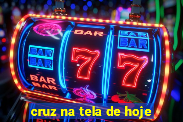 cruz na tela de hoje