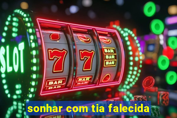 sonhar com tia falecida
