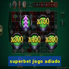 superbet jogo adiado