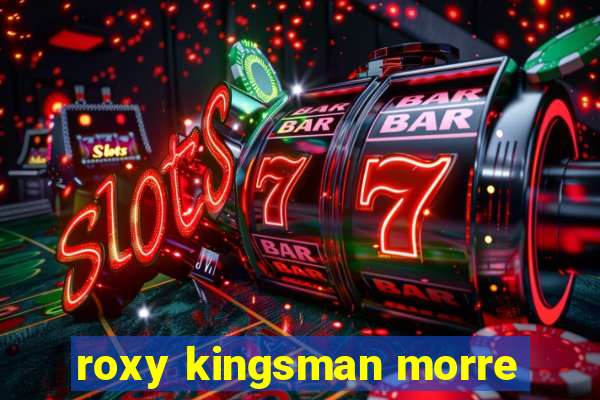 roxy kingsman morre