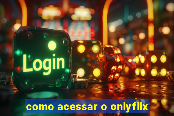 como acessar o onlyflix