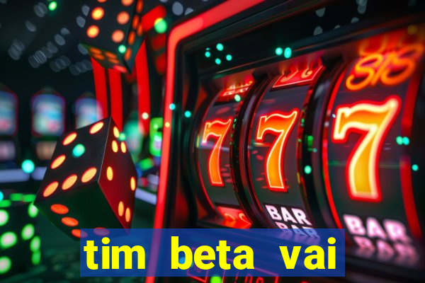 tim beta vai acabar 2024