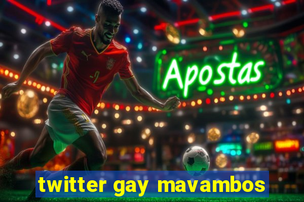 twitter gay mavambos