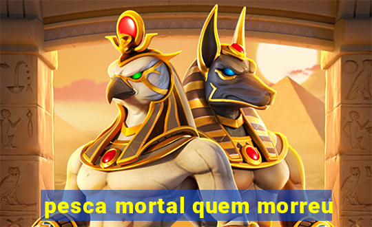 pesca mortal quem morreu