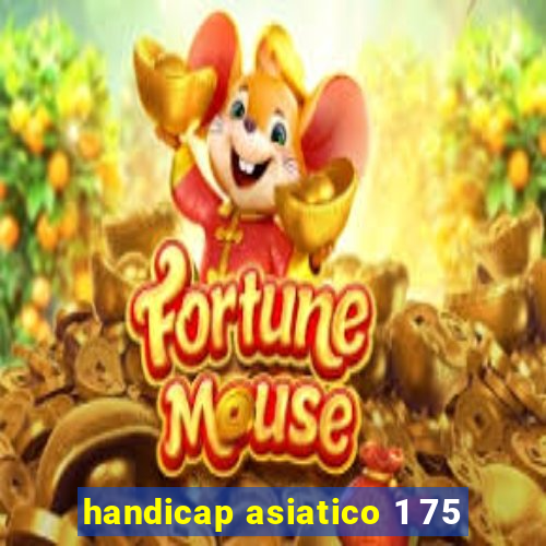 handicap asiatico 1 75