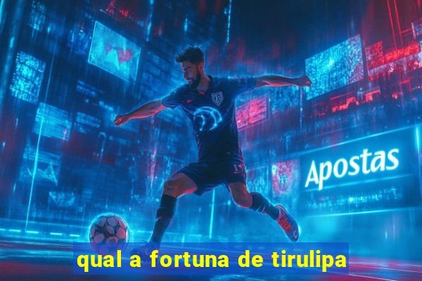 qual a fortuna de tirulipa