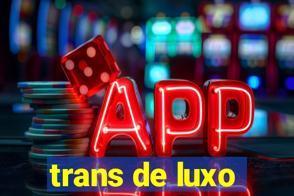 trans de luxo