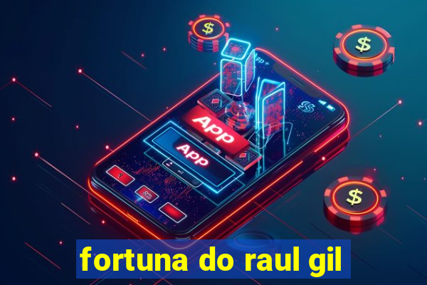 fortuna do raul gil