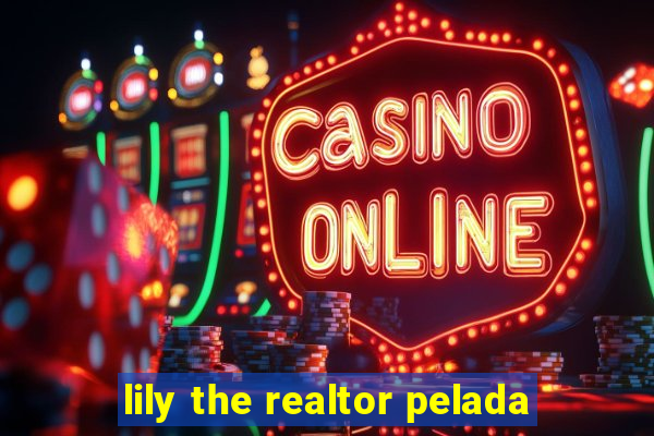 lily the realtor pelada