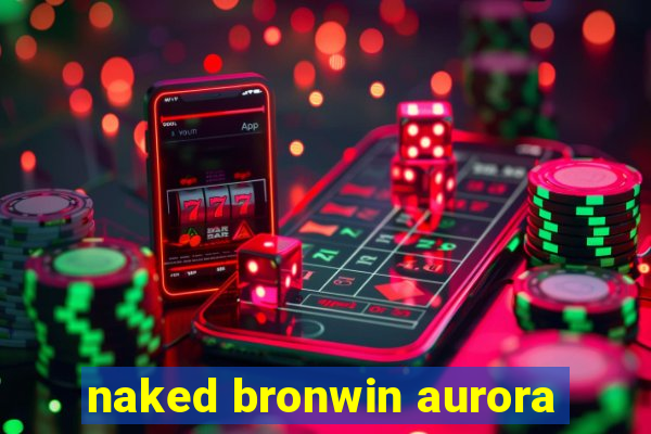 naked bronwin aurora