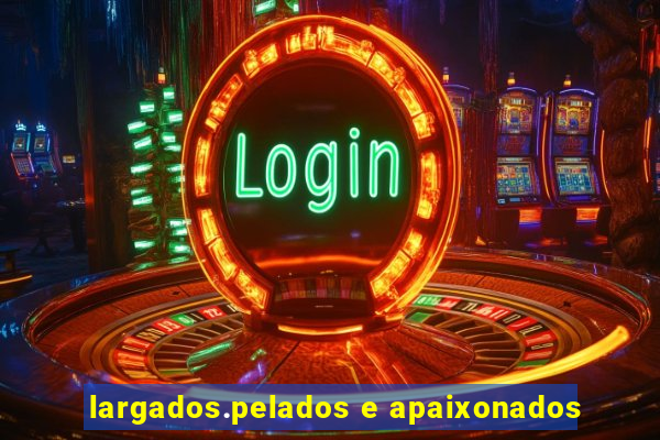 largados.pelados e apaixonados