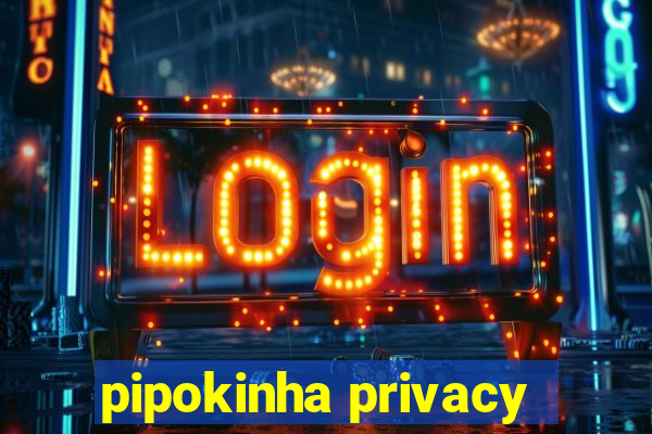 pipokinha privacy