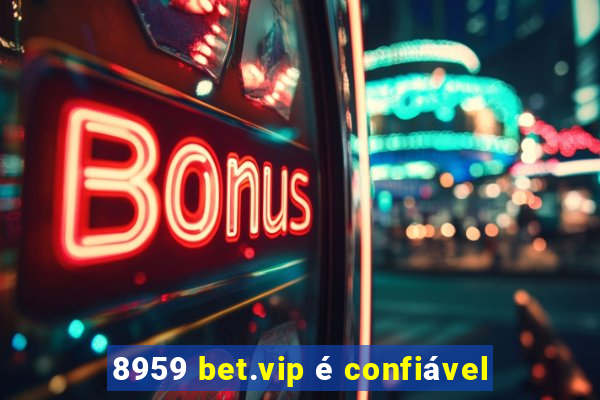 8959 bet.vip é confiável