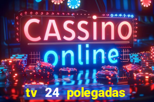 tv 24 polegadas casas bahia