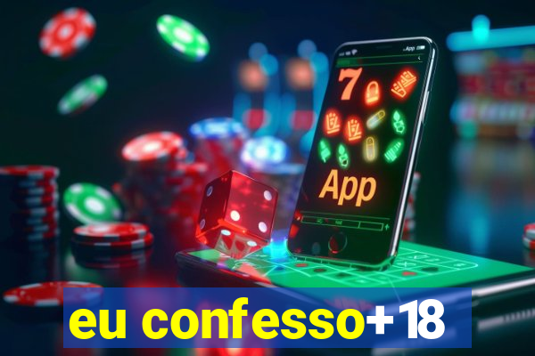 eu confesso+18