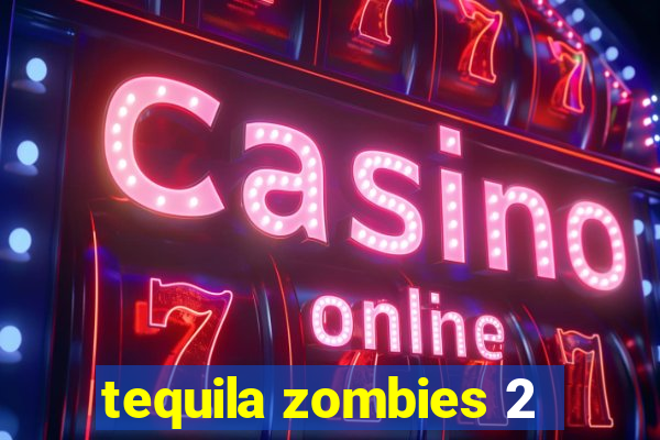tequila zombies 2
