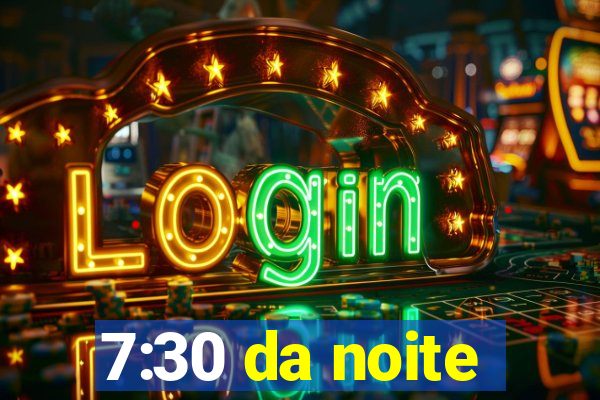 7:30 da noite