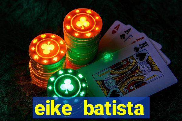 eike batista fortuna 2024
