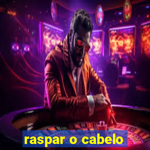 raspar o cabelo