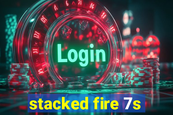 stacked fire 7s