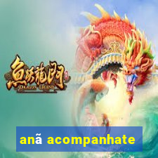 anã acompanhate