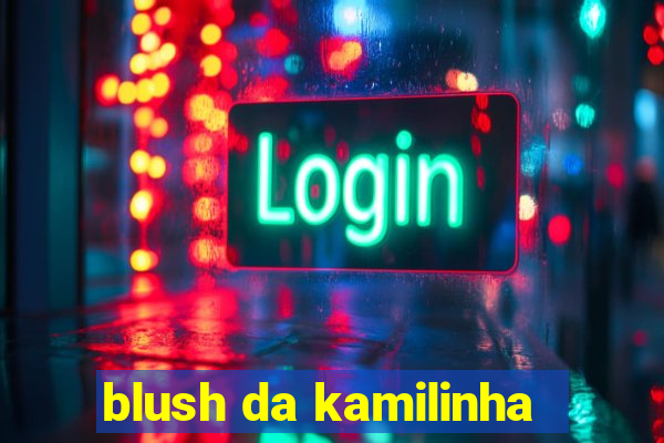 blush da kamilinha