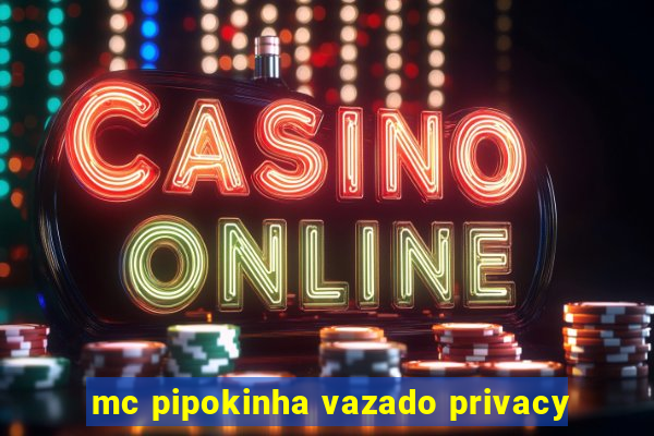 mc pipokinha vazado privacy