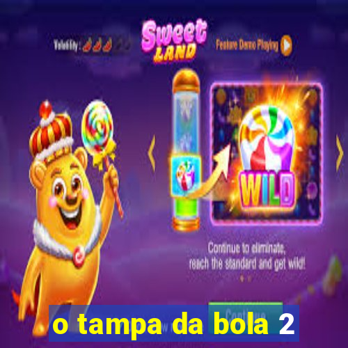 o tampa da bola 2