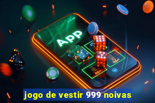 jogo de vestir 999 noivas