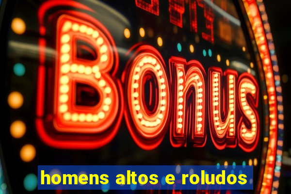 homens altos e roludos