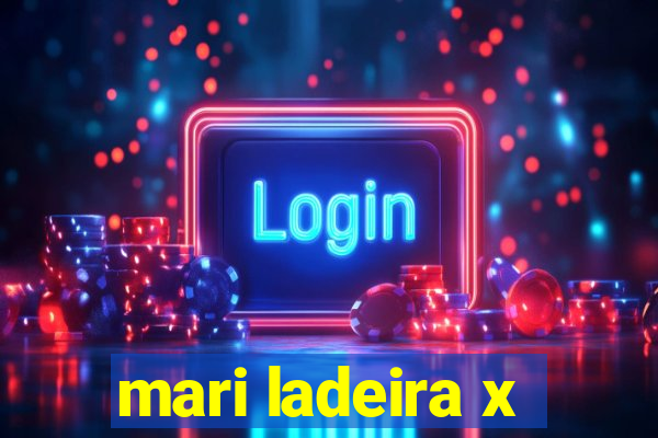 mari ladeira x